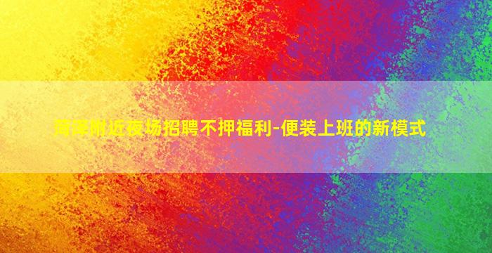 菏泽附近夜场招聘不押福利-便装上班的新模式